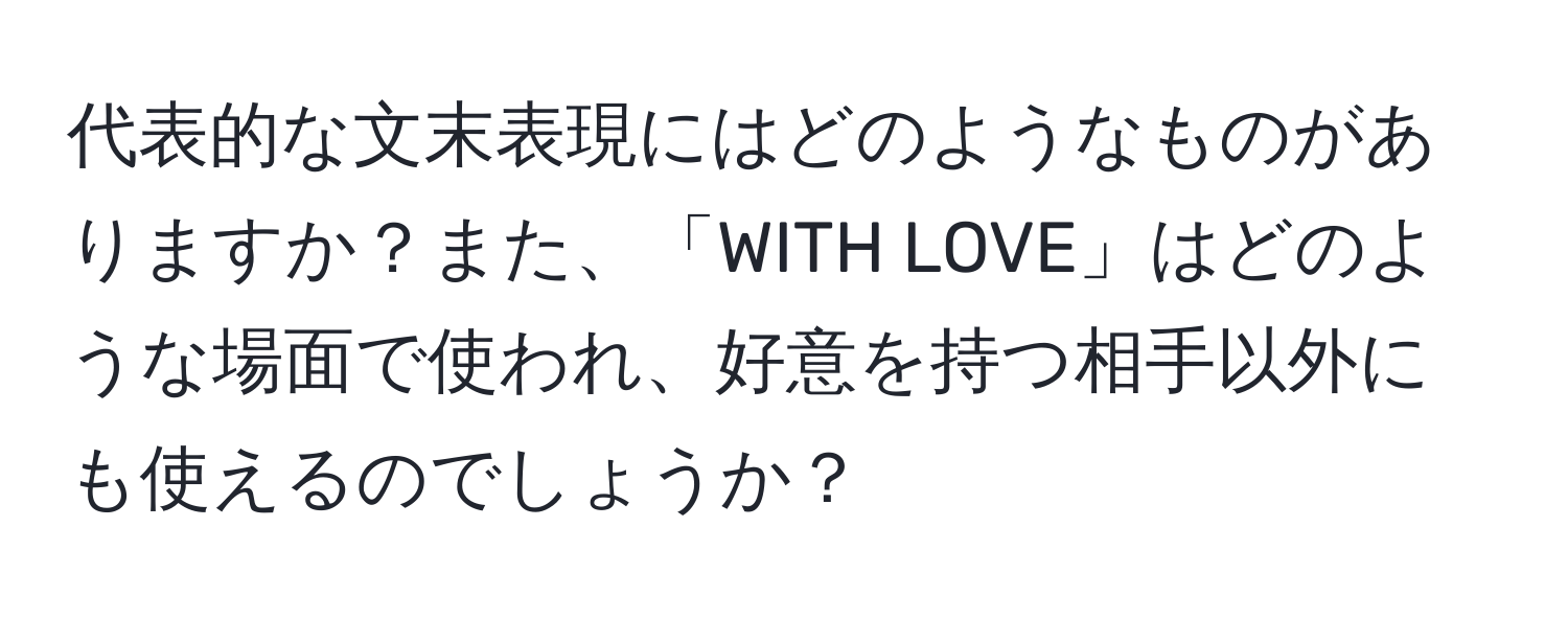 代表的な文末表現にはどのようなものがありますか？また、「WITH LOVE」はどのような場面で使われ、好意を持つ相手以外にも使えるのでしょうか？