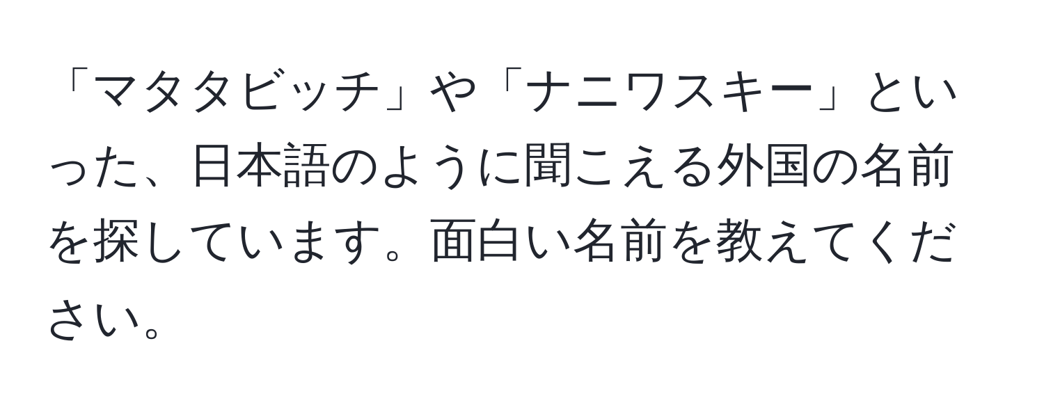 「マタタビッチ」や「ナニワスキー」といった、日本語のように聞こえる外国の名前を探しています。面白い名前を教えてください。