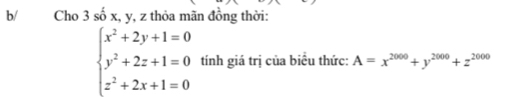 b/ Cho 3shat 0x :, y, z thỏa mãn đồng thời:
beginarrayl x^2+2y+1=0 y^2+2z+1=0 z^2+2x+1=0endarray. tính giá trị của biểu thức: A=x^(2000)+y^(2000)+z^(2000)