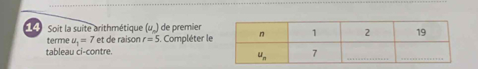 Soit la suite arithmétique (u_n) de premier
terme u_1=7 et de raison r=5. Compléter le
tableau ci-contre.