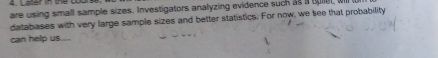 Later in the coun 
are using small sample sizes. Investigators analyzing evidence such as a oulel, w 
databases with very large sample sizes and better statistics. For now, we see that probability 
can help us....