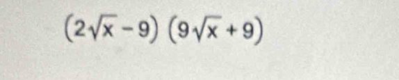 (2sqrt(x)-9)(9sqrt(x)+9)