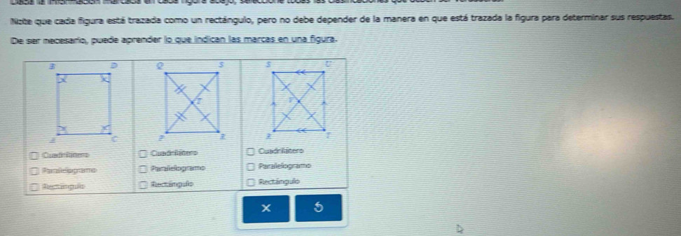 Note que cada figura está trazada como un rectángulo, pero no debe depender de la manera en que está trazada la figura para determinar sus respuestas.
De ser mecesarío, puede aprender lo que indican las marcas en una figura.


Quadrioness Cuadrlátero Quadriátero
faleogano Paralelogramo Paralelogramo
Regtanguis Rectânpifo Rectângulo
x 5