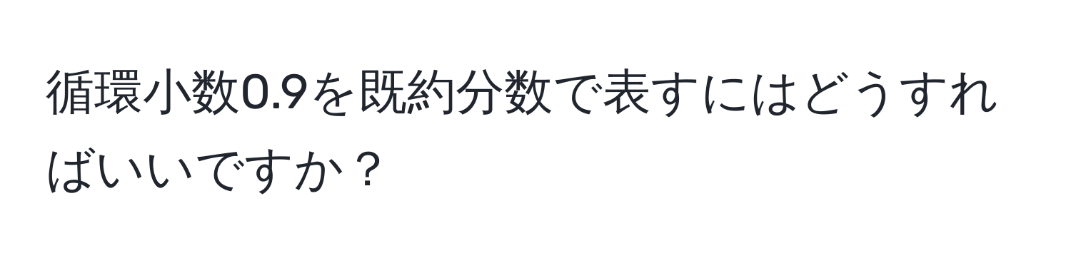 循環小数0.9を既約分数で表すにはどうすればいいですか？