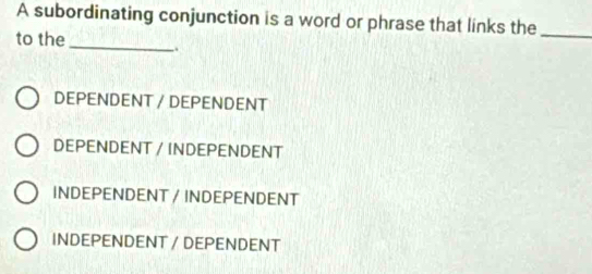 A subordinating conjunction is a word or phrase that links the_
to the_ 、
DEPENDENT / DEPENDENT
DEPENDENT / INDEPENDENT
INDEPENDENT / INDEPENDENT
INDEPENDENT / DEPENDENT