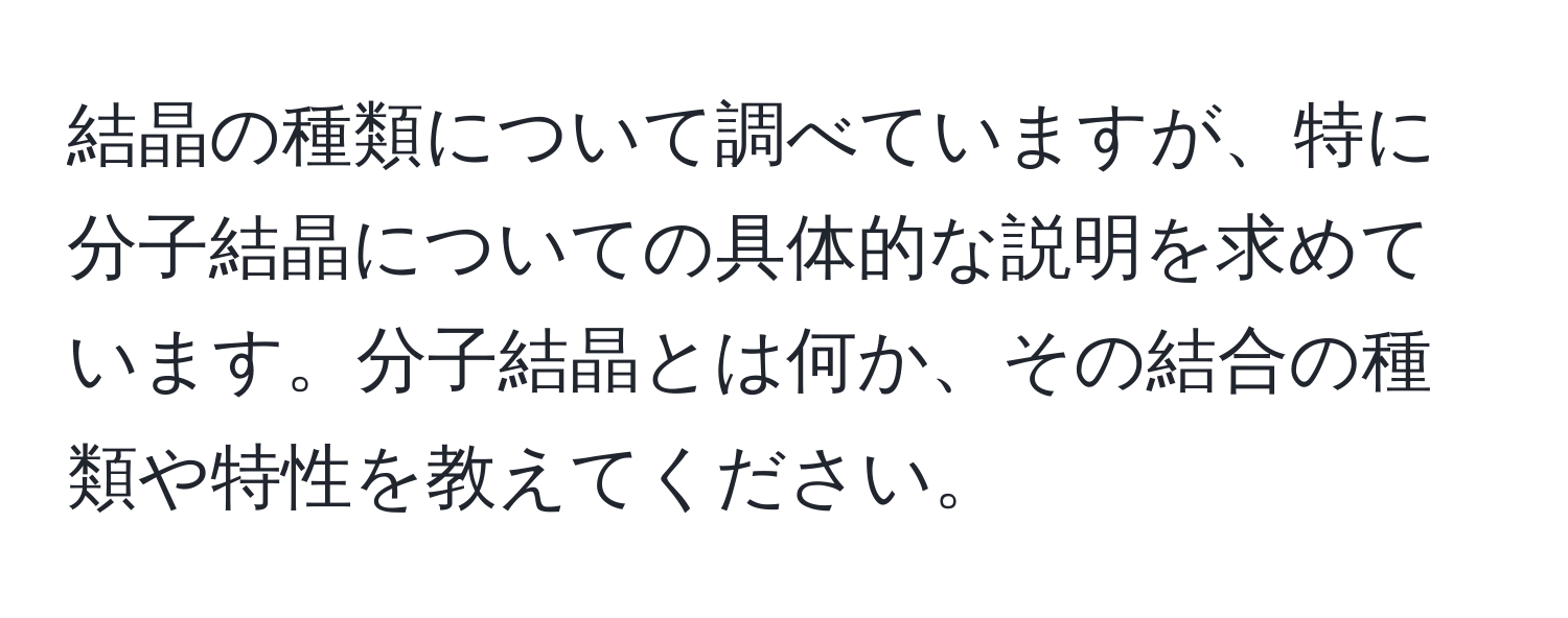 結晶の種類について調べていますが、特に分子結晶についての具体的な説明を求めています。分子結晶とは何か、その結合の種類や特性を教えてください。