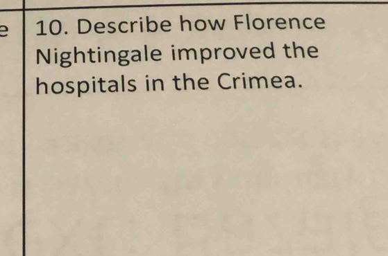 Describe how Florence 
Nightingale improved the 
hospitals in the Crimea.