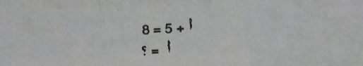 8=5+
?=