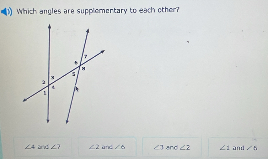 Which angles are supplementary to each other?
∠ 4 and ∠ 7 ∠ 2 and ∠ 6 ∠ 3 and ∠ 2 ∠ 1 and ∠ 6