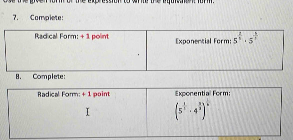 ose the given for of the expression to whte the equivaient form.
7. Complete:
Radical Form: + 1 point Exponential Form: 5^(frac 2)5· 5^(frac 6)5
8. Complete: