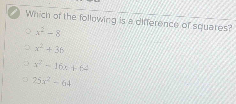 Which of the following is a difference of squares?
x^2-8
x^2+36
x^2-16x+64
25x^2-64