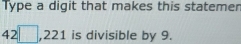 Type a digit that makes this statemen
42□ , 221 is divisible by 9.