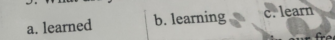 a. learned
b. learning
c. learn