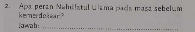 Apa peran Nahdlatul Ulama pada masa sebelum 
kemerdekaan? 
Jawab:_