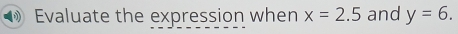 Evaluate the expression when x=2.5 and y=6.