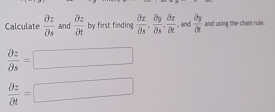 Calculate  partial z/partial s  and  partial z/partial t  by first finding  partial x/partial s ,  partial y/partial s ,  partial x/partial t  , and  partial y/partial t  and using the chain rule.
 partial z/partial s =
^circ 
 partial z/partial t =
^circ 