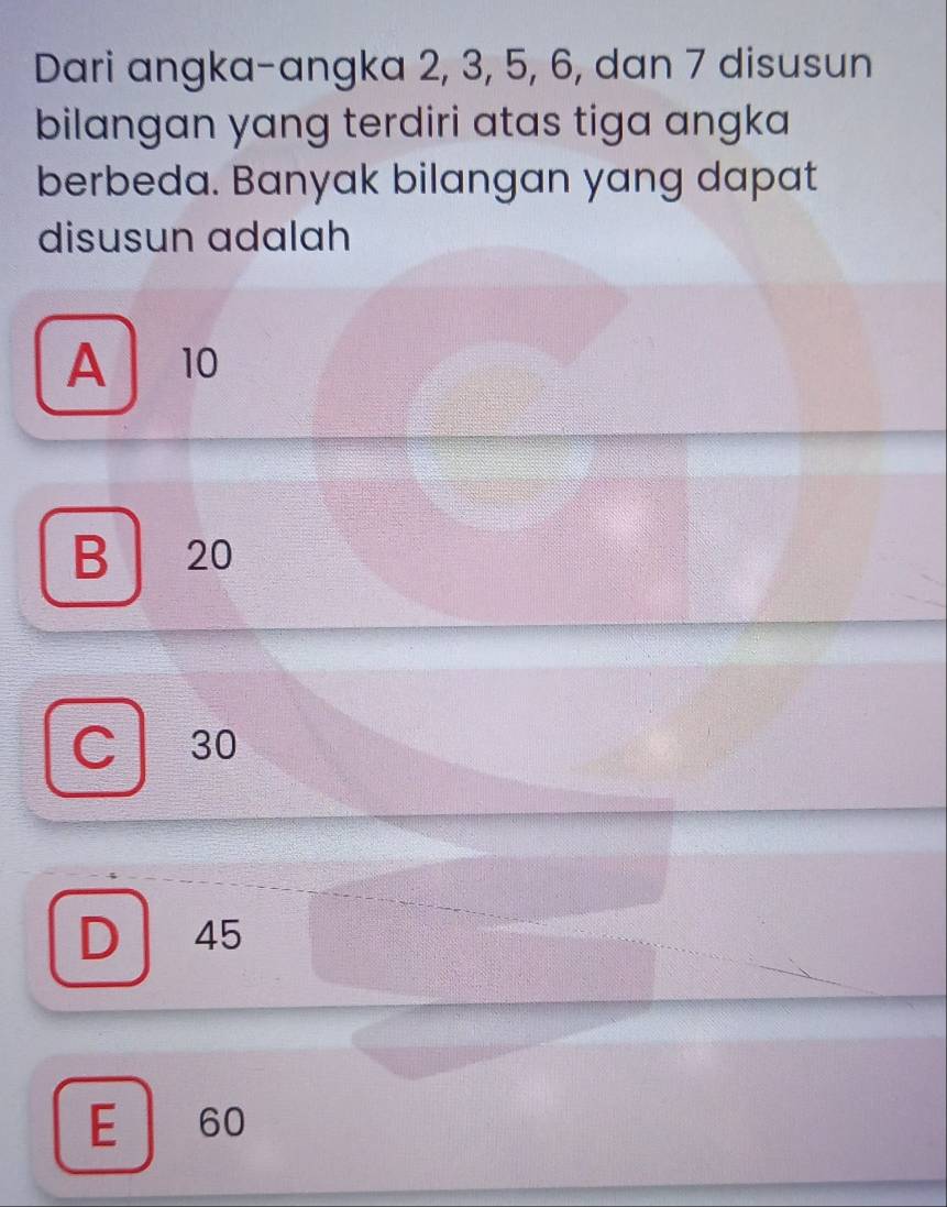 Dari angka-angka 2, 3, 5, 6, dan 7 disusun
bilangan yang terdiri atas tiga angka 
berbeda. Banyak bilangan yang dapat
disusun adalah
A 10
B 20
C 30
D 45
E 60