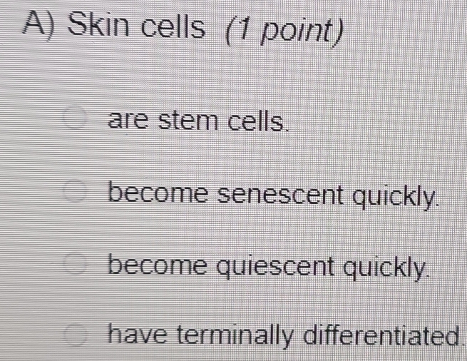 Skin cells (1 point)
are stem cells.
become senescent quickly.
become quiescent quickly.
have terminally differentiated.