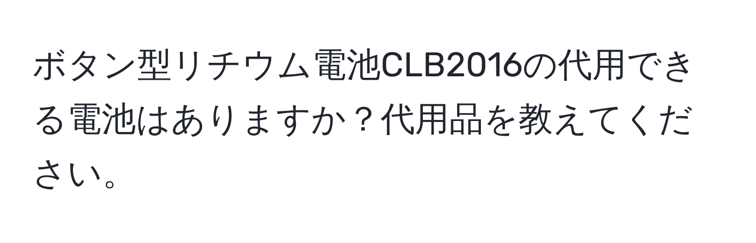 ボタン型リチウム電池CLB2016の代用できる電池はありますか？代用品を教えてください。