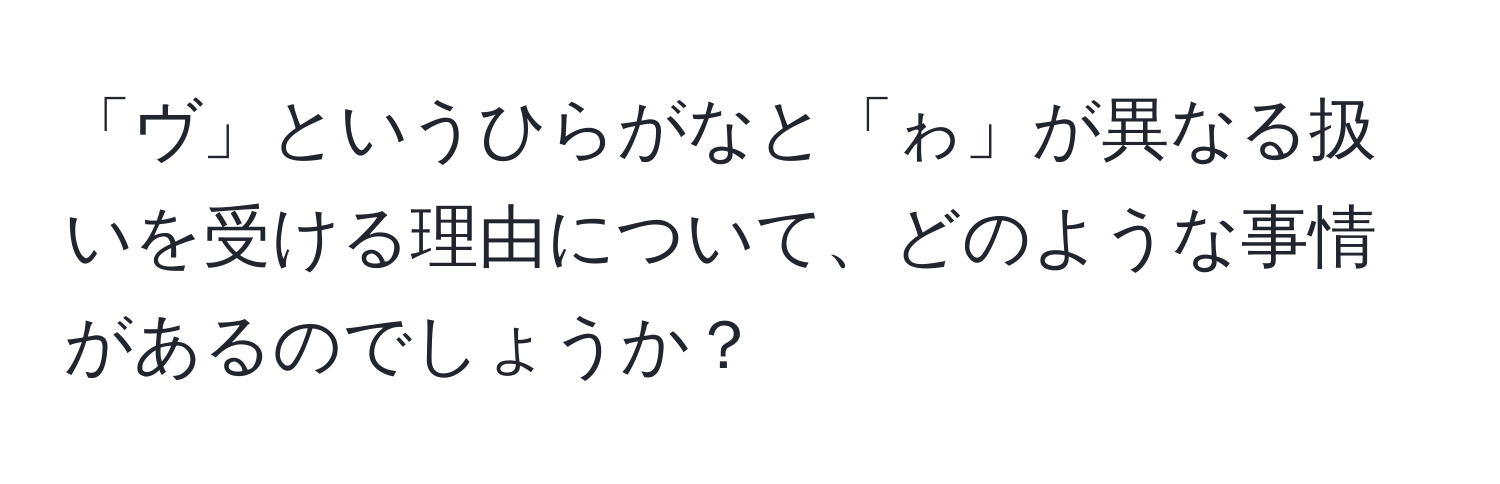 「ヴ」というひらがなと「ゎ」が異なる扱いを受ける理由について、どのような事情があるのでしょうか？