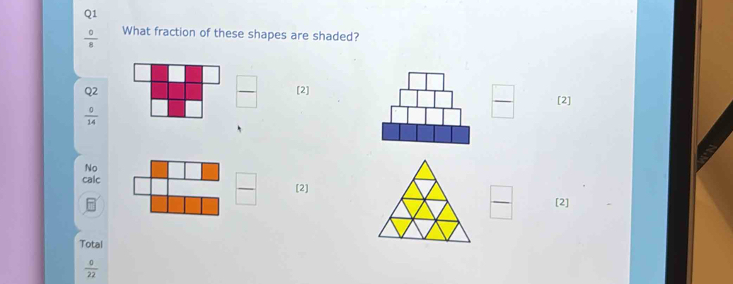 beginarrayr Q1  0/8 endarray What fraction of these shapes are shaded?
 □ /□  
Q2 [2]
□  [2]
 0/14 
 □ /□  
No
calc
 □ /□   [2]
[2]
Total
 0/22 