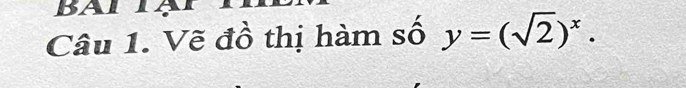 BATTạ 
Câu 1. Vẽ đồ thị hàm số y=(sqrt(2))^x·