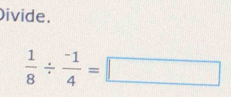 ivide.
 1/8 /  (-1)/4 =□