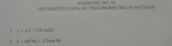 EXERCISE NO. 10
DIFFERENTIATION OF TRIGONOMETRIC FUNCTIONS
1. y=x/2+1/4sin 2x
2. y=sin^24x+1/2cos 8x