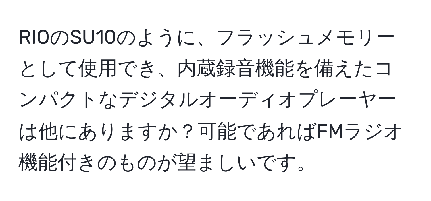 RIOのSU10のように、フラッシュメモリーとして使用でき、内蔵録音機能を備えたコンパクトなデジタルオーディオプレーヤーは他にありますか？可能であればFMラジオ機能付きのものが望ましいです。