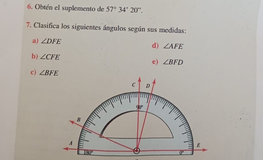 Obtén el suplemento de 57°34'20''. 
7. Clasifica los siguientes ángulos según sus medidas: 
a) ∠ DFE
d) ∠ AFE
b) ∠ CFE e) ∠ BFD
c) ∠ BFE
C D
90°
B 
A 
E
180°
0°