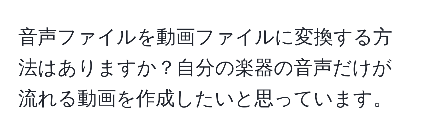 音声ファイルを動画ファイルに変換する方法はありますか？自分の楽器の音声だけが流れる動画を作成したいと思っています。