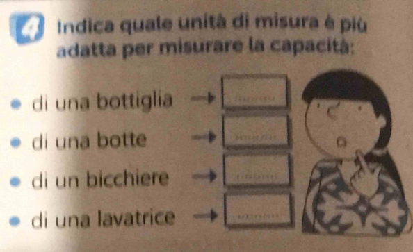 Indica quale unità di misura è più
adatta per misurare la capacità:
di una bottiglia □
di una botte □
di un bicchiere □
di una lavatrice □