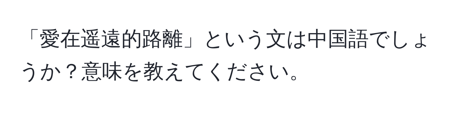 「愛在遥遠的路離」という文は中国語でしょうか？意味を教えてください。