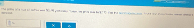 The price of a cup of coffee was $2.40 yesterday. Today, the price rose to $2.75. Find the percentage increass. Round your answer to the nearest tenth of a 
percent.