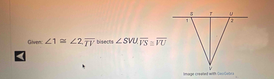 Given: ∠ 1≌ ∠ 2, overline TV bisects ∠ SVU, overline VS≌ overline VU
Image created with GeoGebra