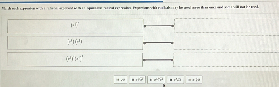 Match each expression with a rational exponent with an equivalent radical expression. Expresions with radicals may be used more than once and some will not be used.
(x^(frac 1)4)^4
(x^(frac 1)2)(x^(frac 1)2)
(x^(frac 1)2)^4(x^(frac 1)4)^2
:: sqrt(x) :: xsqrt[3](x^2) :: x^2sqrt[3](x^2) : x^3sqrt[3](x) : x^7sqrt[3](x)