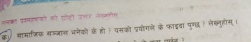 तलका प्रश्नहरूको को छोटो उत्तर लेख्नहोस 
क) सामाजिक सञ्जाल भनेको के हो ? यसको प्रयोगले के फाइदा पुग्छ ? लेब्नुहोस्।