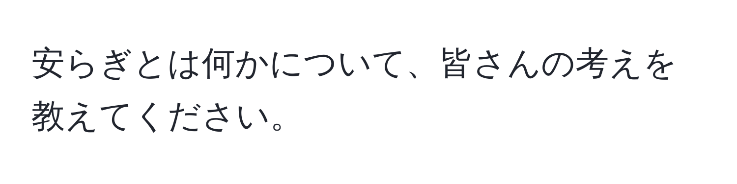 安らぎとは何かについて、皆さんの考えを教えてください。