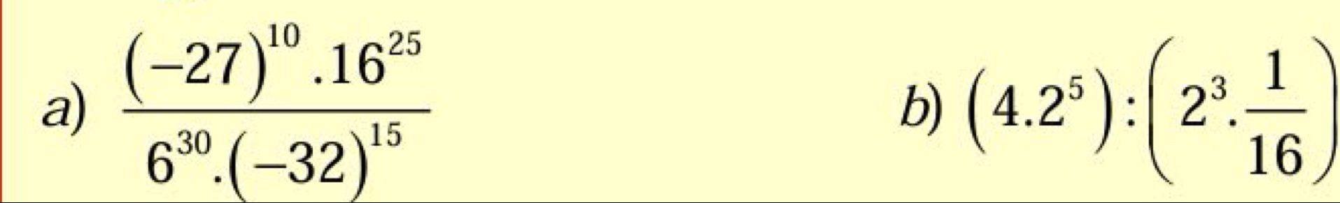 frac (-27)^10.16^(25)6^(30).(-32)^15 b) (4.2^5):(2^3. 1/16 )