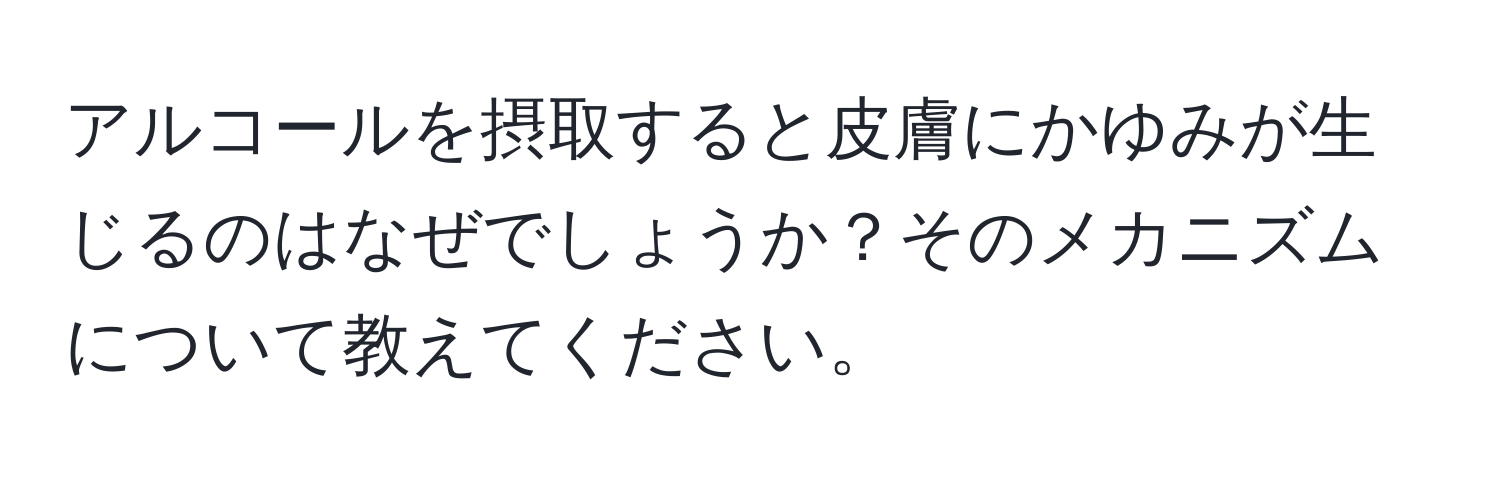 アルコールを摂取すると皮膚にかゆみが生じるのはなぜでしょうか？そのメカニズムについて教えてください。