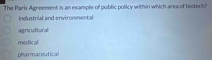 The Paris Agreement is an example of public policy within which area of biotech?
industrial and environmental
agricultural
medical
pharmaceutical