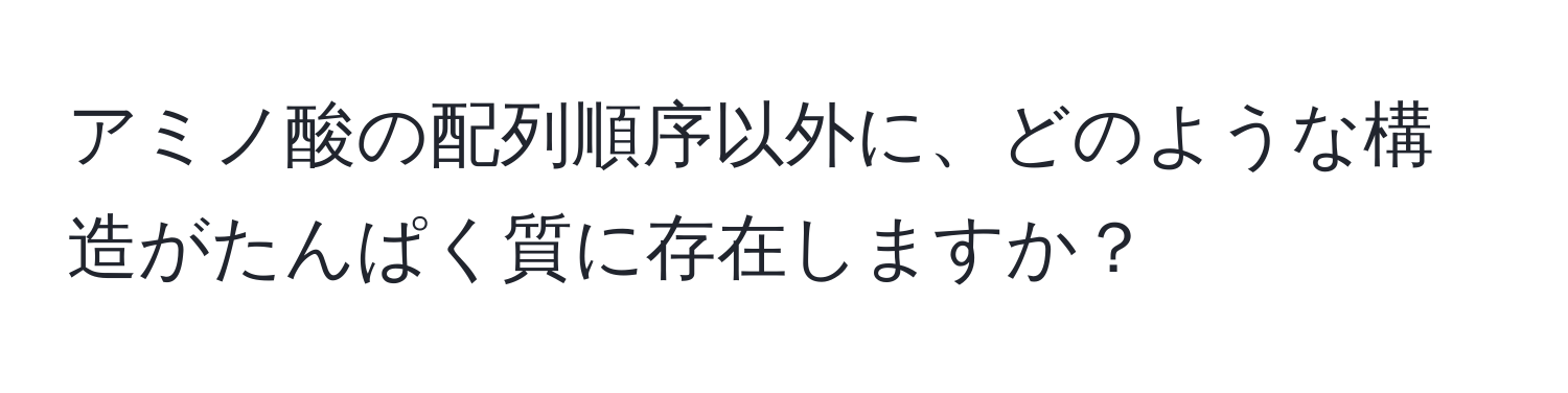 アミノ酸の配列順序以外に、どのような構造がたんぱく質に存在しますか？