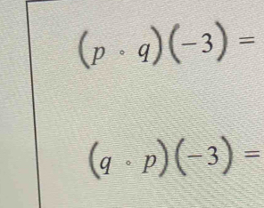 (pcirc q)(-3)=
(qcirc p)(-3)=