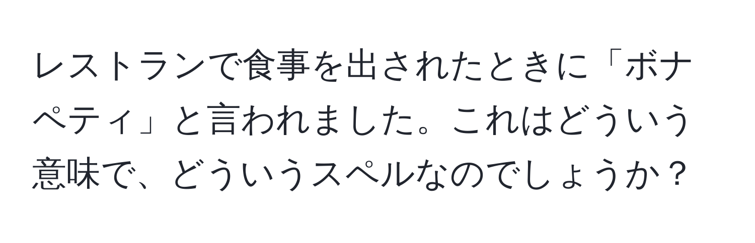 レストランで食事を出されたときに「ボナペティ」と言われました。これはどういう意味で、どういうスペルなのでしょうか？