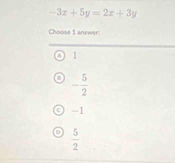 -3x+5y=2x+3y
Choose 1 answer:
A 1
B - 5/2 
-1
D  5/2 