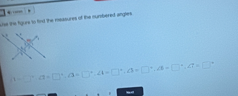 Use the figure to find the measures of the numbered angles .
(1-□°,∠ 2=□°,∠ 3=□°,∠ 4=□°,∠ 5=□°,∠ 6=□°,∠ 7=□°
7 Nex1