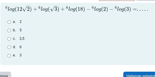 ^6log (12sqrt(2))+^6log (sqrt(3))+^6log (18)-^6log (2)-^6log (3)= _
a. 2
b. 5
c. 2,5
d. 6
e. 3
Halaman selaniu