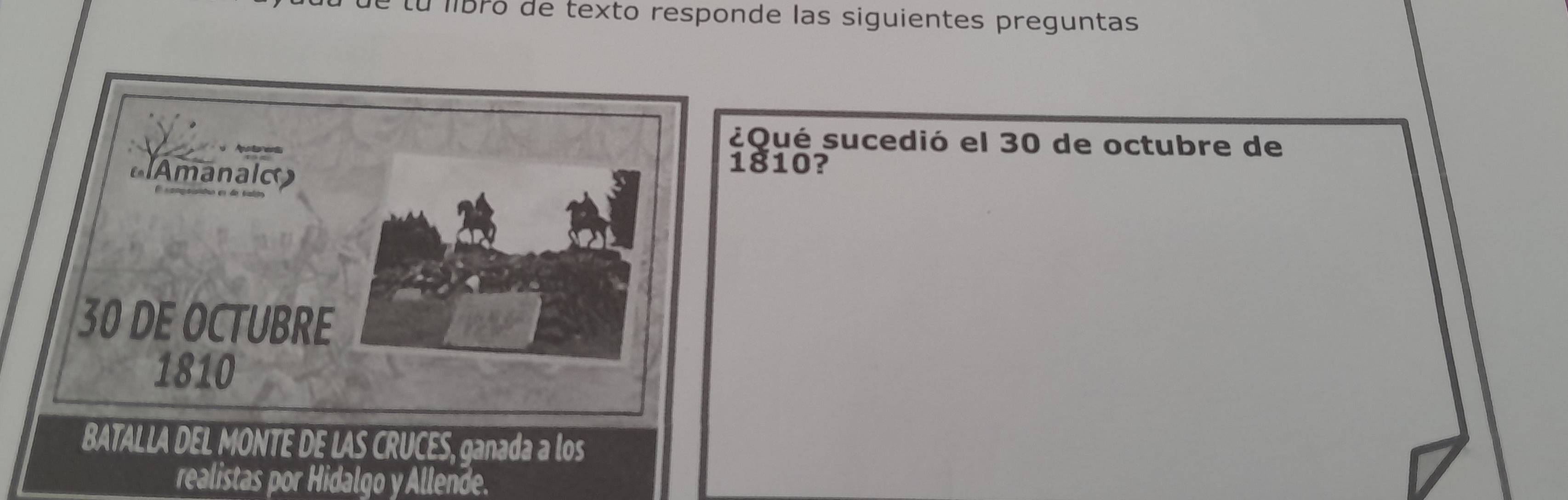 Lu lIBFó de texto responde las siguientes preguntas 
¿Qué sucedió el 30 de octubre de
1810? 
realistas por Hidalgo y Allende.