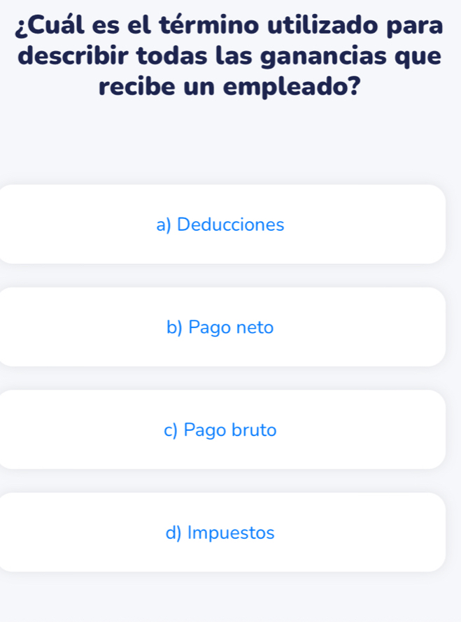 ¿Cuál es el término utilizado para
describir todas las ganancias que
recibe un empleado?
a) Deducciones
b) Pago neto
c) Pago bruto
d) Impuestos