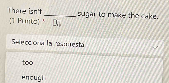 There isn’t _sugar to make the cake.
(1 Punto) *
Selecciona la respuesta
too
enough